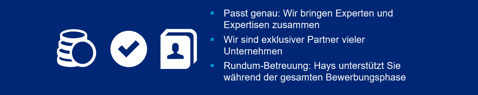 Links: Geld-, Kontaktdaten-, und Häkchen-Icon in weiß auf blauem Hintergrund. Mittig: Weißer Text mit cyanfarbenen Aufzählungszeichen: Passt genau: Wir bringen Experten und Expertisen zusammen. Wir sind exklsuver Partner vieler Unternehmen. Rundum-Betreuung: Hays unterstützt Sie während der gesamten Bewerbungsphase. Rechts: Pinke Sprechblase 