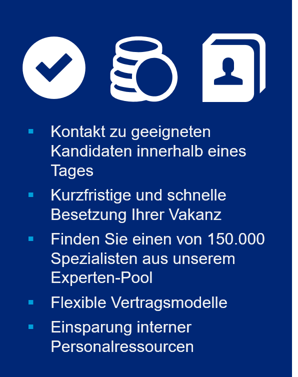 Links: Geld-, Kontaktdaten-, und Häkchen-Icon in weiß auf blauem Hintergrund. Rechts-Mittig: Weißer Text mit cyanfarbenen Aufzählungszeichen: Kontakt zu geeigneten Kandidaten innerhalb eines Tages. Kurzfristige und schnelle Besetzung Ihrer Vakanz. Finden Sie einen von 150.000 Spezialisten aus unserem Experten-Pool. Flexible Vertragsmodelle. Einsparung interner Personalressourcen.